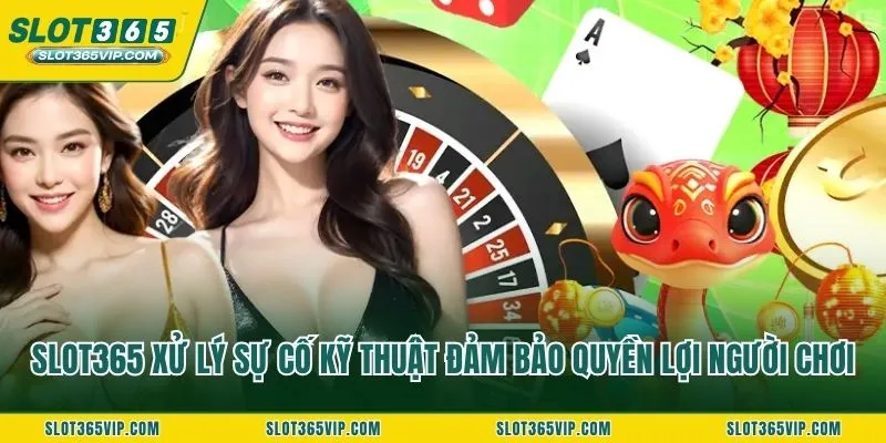 SLOT365 xử lý sự cố kỹ thuật đảm bảo quyền lợi người chơi